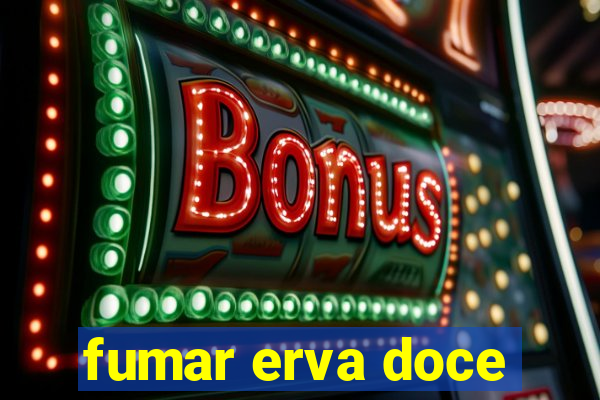 fumar erva doce